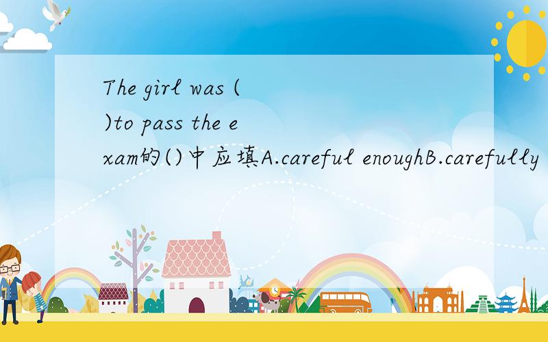 The girl was ()to pass the exam的()中应填A.careful enoughB.carefully enoughCA.careful enough B.carefully enough C.hard enough D.enough hard