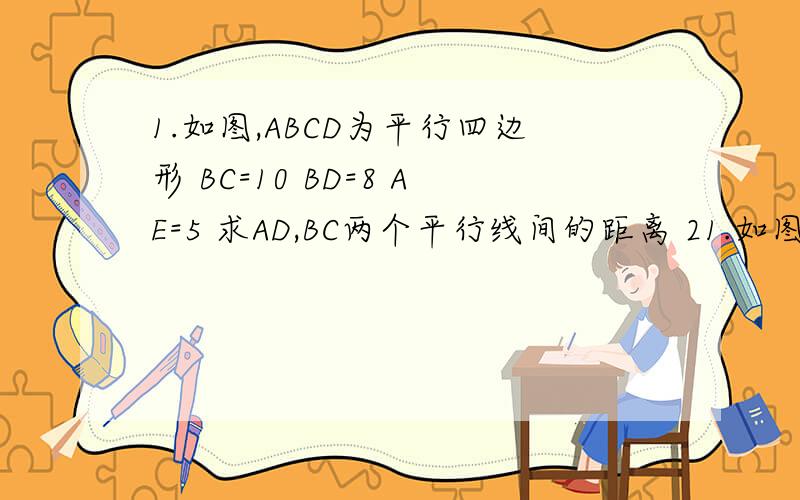 1.如图,ABCD为平行四边形 BC=10 BD=8 AE=5 求AD,BC两个平行线间的距离 21.如图,ABCD为平行四边形 BC=10 BD=8 AE=5 求AD,BC两个平行线间的距离 2.（多选）ABCD为平行四边形,BC=根号3,CD=2,BD=1,下列正确的是? A.B