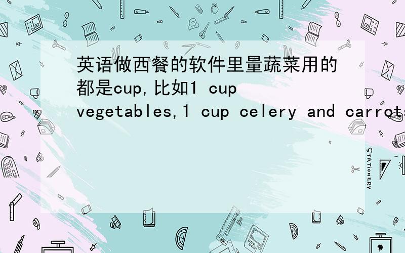 英语做西餐的软件里量蔬菜用的都是cup,比如1 cup vegetables,1 cup celery and carrots.该怎么理解?