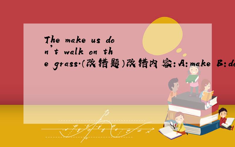 The make us don't walk on the grass.（改错题）改错内容：A：make B:don't walk C:on D:grass