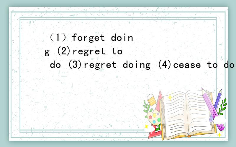 （1）forget doing (2)regret to do (3)regret doing (4)cease to do (5)cease doing (6)afriad to do (7)afraid doing (8)insterested to do (9)insterested doing (10)mean to do (11)mean doing (12)begin/start to do (13)begin/start doing
