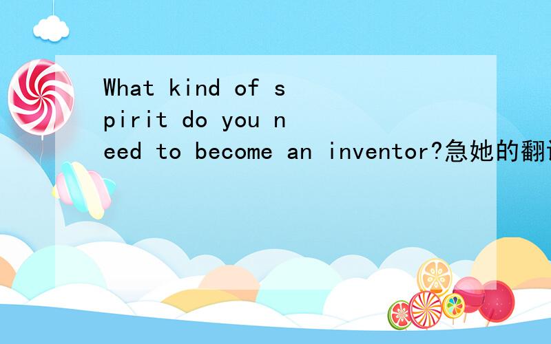 What kind of spirit do you need to become an inventor?急她的翻译