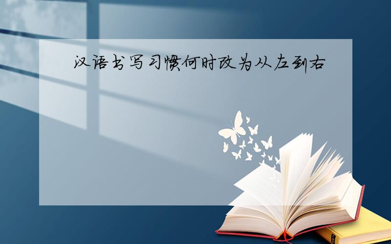 汉语书写习惯何时改为从左到右