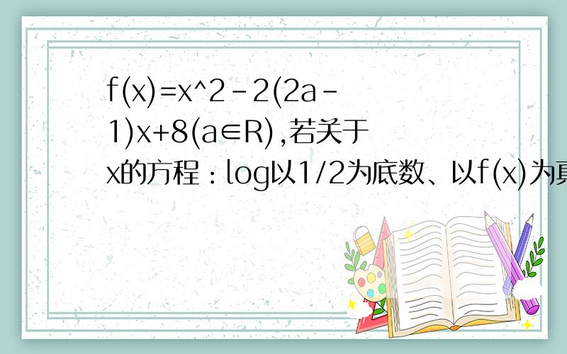 f(x)=x^2-2(2a-1)x+8(a∈R),若关于x的方程：log以1/2为底数、以f(x)为真数=-1+log以1/2为底数、以(x+4）为真数 有且只有一个解,求a的范围