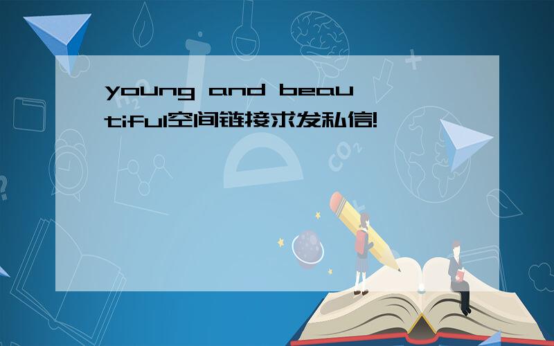 young and beautiful空间链接求发私信!