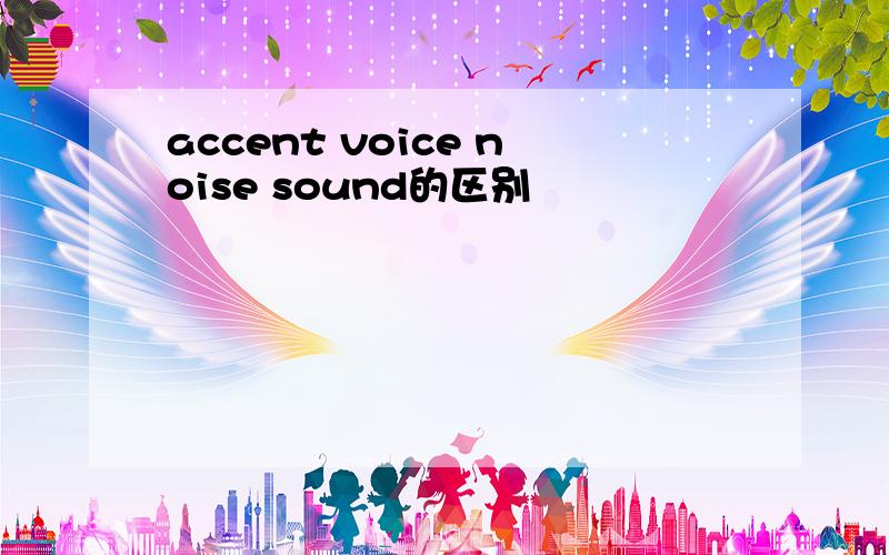 accent voice noise sound的区别