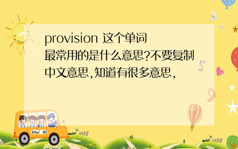 provision 这个单词最常用的是什么意思?不要复制中文意思,知道有很多意思,