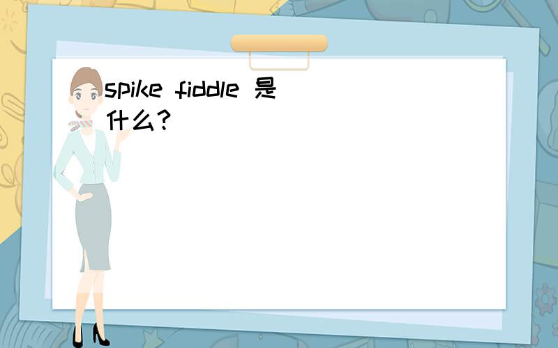 spike fiddle 是什么?