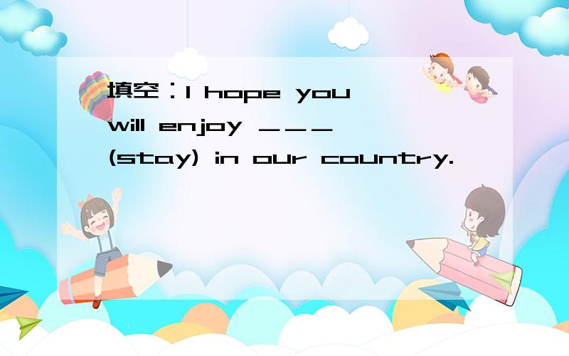 填空：I hope you will enjoy ＿＿＿(stay) in our country.