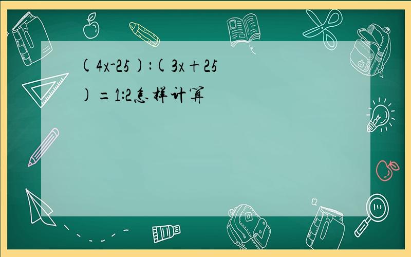 (4x-25):(3x+25)=1:2怎样计算