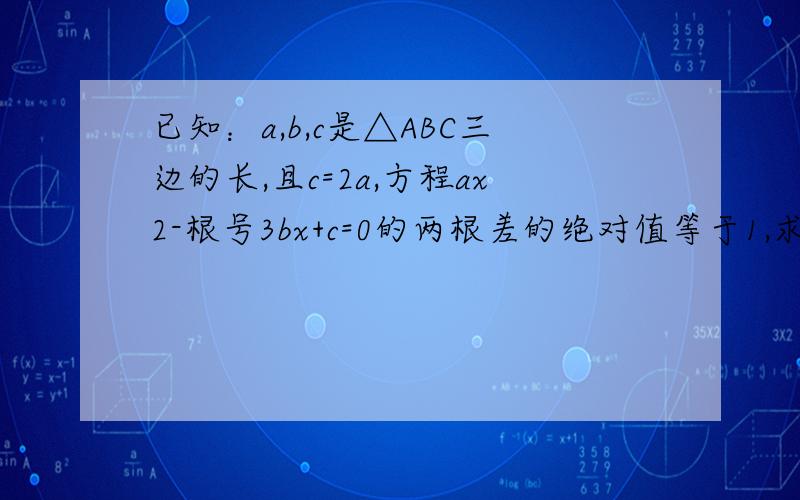 已知：a,b,c是△ABC三边的长,且c=2a,方程ax2-根号3bx+c=0的两根差的绝对值等于1,求△ABC中最大角的度