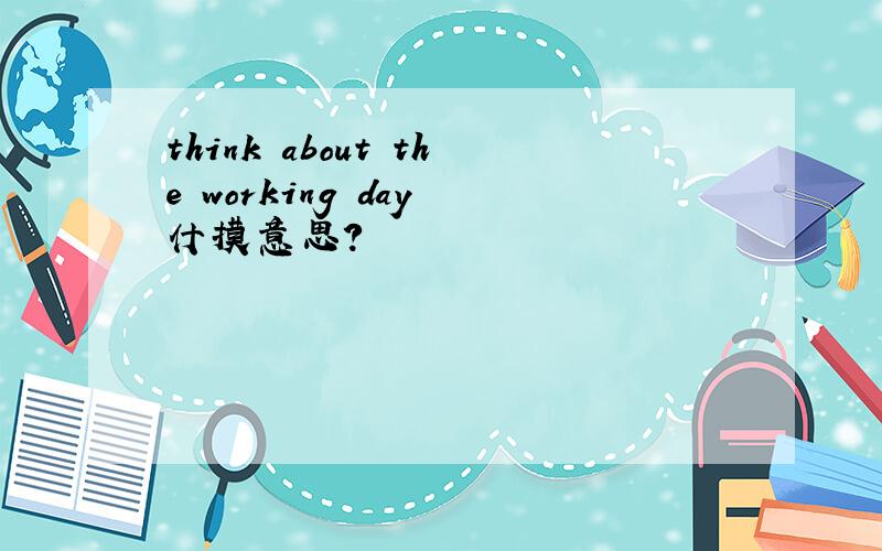 think about the working day 什摸意思?