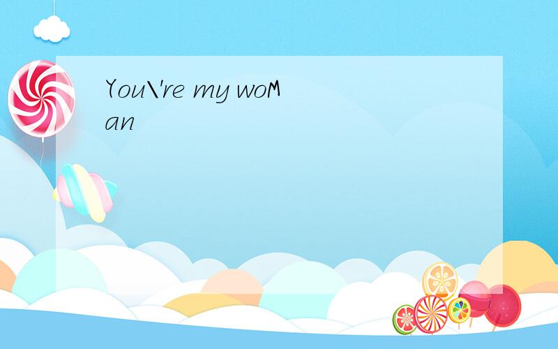 You\'re my woMan