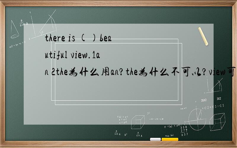 there is ()beautiful view.1an 2the为什么用an?the为什么不可以?view可数吗