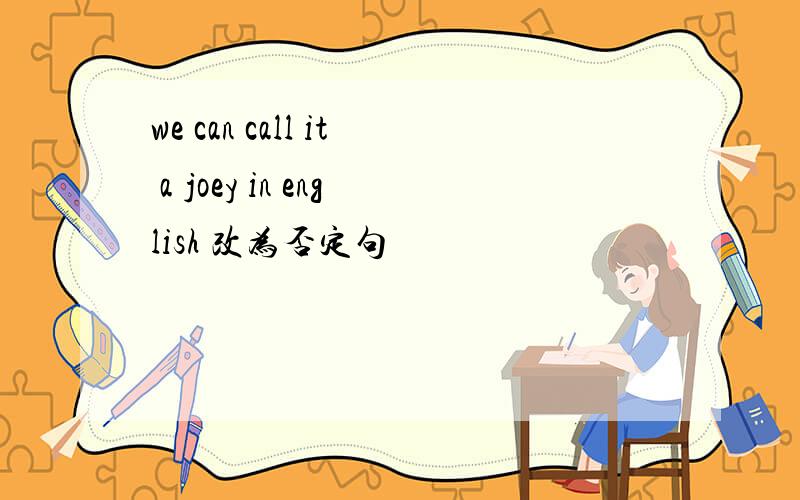 we can call it a joey in english 改为否定句