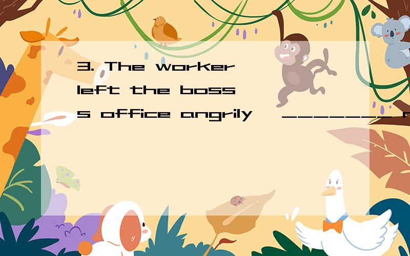 3. The worker left the boss's office angrily, _______ never to come back again. A. decidedThe worker left the boss‘s office angrily, _______ never to come back again.    A. decided    　　B. determined    C. to determine  　　 D. to decide为