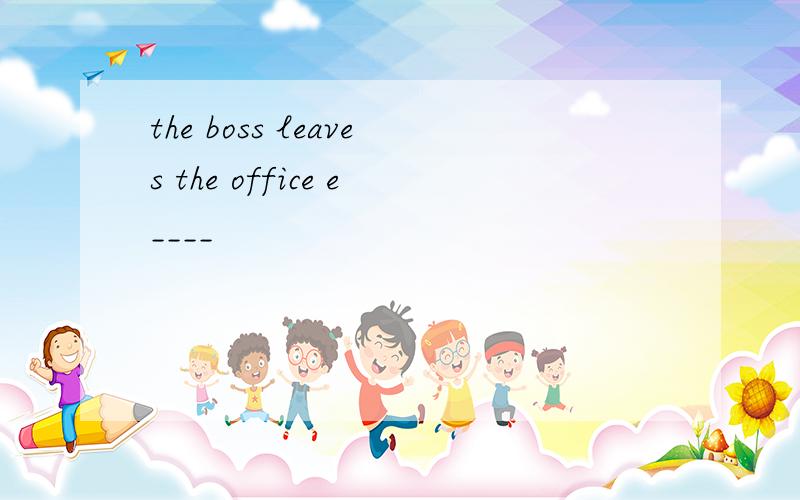 the boss leaves the office e____
