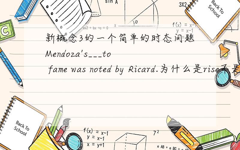 新概念3的一个简单的时态问题Mendoza's___to fame was noted by Ricard.为什么是rise不是rose,was不是过去式吗