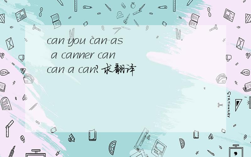 can you can as a canner can can a can?求翻译