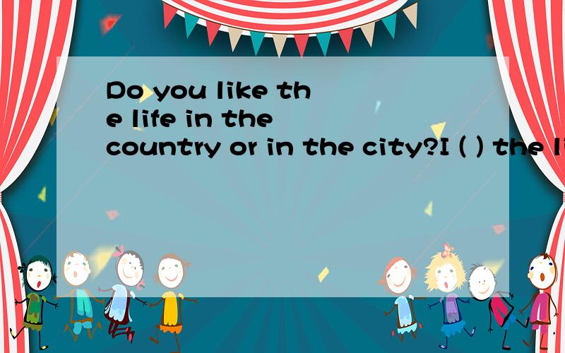 Do you like the life in the country or in the city?I ( ) the life in the coA prefer B want C cost D watch