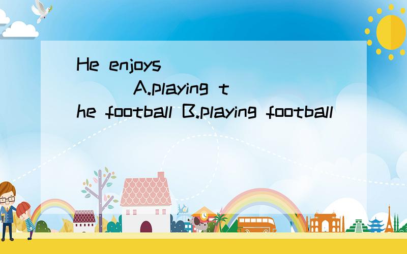 He enjoys _______A.playing the football B.playing football