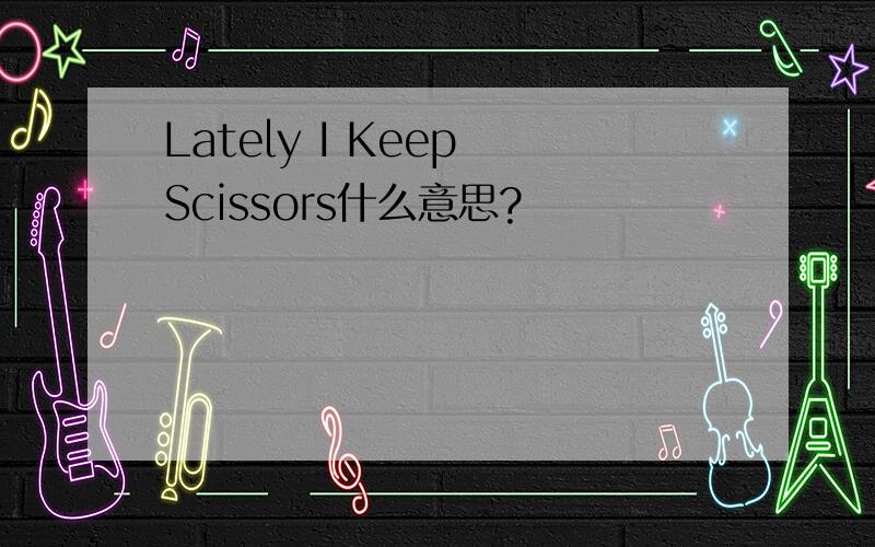 Lately I Keep Scissors什么意思?