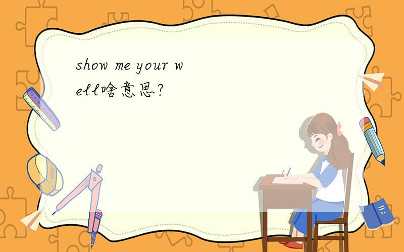 show me your well啥意思?