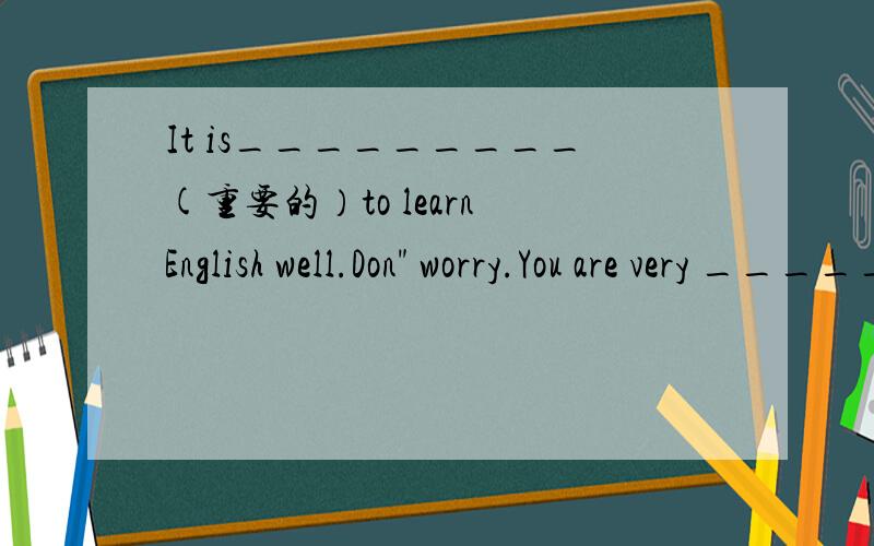 It is_________(重要的）to learn English well.Don
