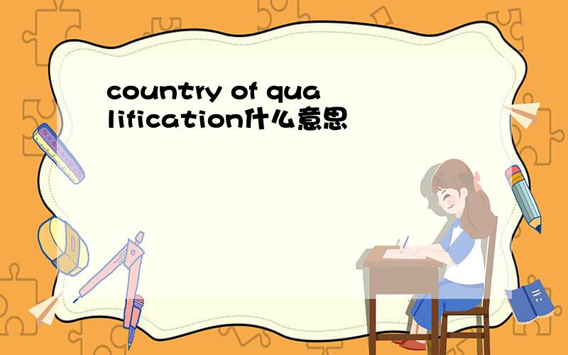 country of qualification什么意思