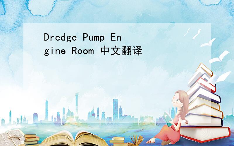 Dredge Pump Engine Room 中文翻译