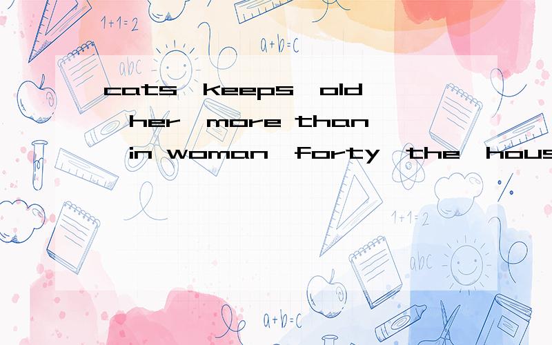cats,keeps,old,her,more than,in woman,forty,the,house连词成句