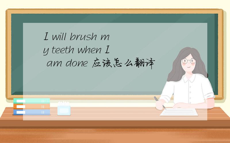 I will brush my teeth when I am done 应该怎么翻译