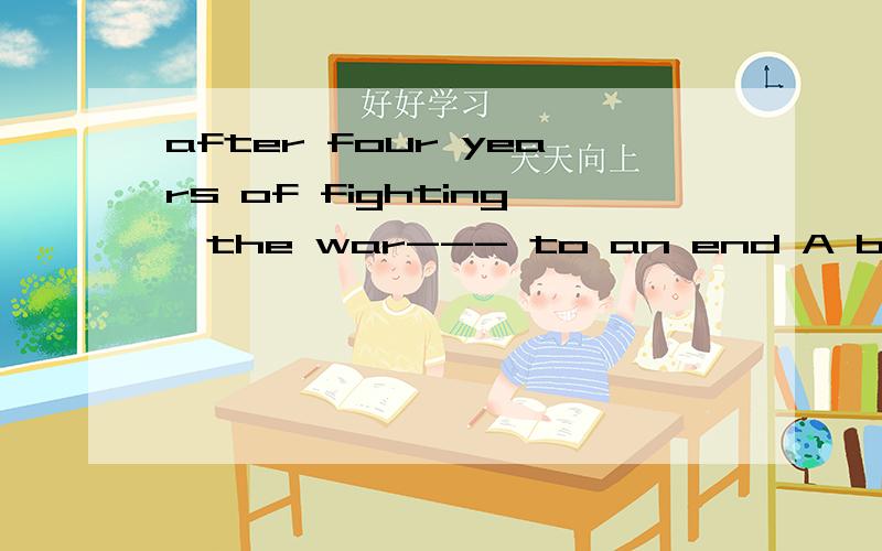 after four years of fighting,the war--- to an end A brought B put C draw D came 还有一题Can those --- at the back of the class room hear meA seat B sit C seated D sat 第一题是D 第二题是C请问一下是为什么谢谢^_^