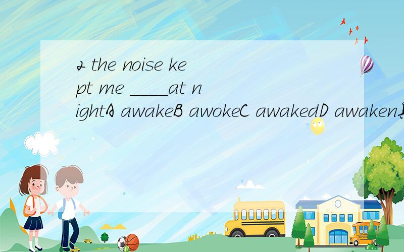 2 the noise kept me ____at nightA awakeB awokeC awakedD awaken具体详解