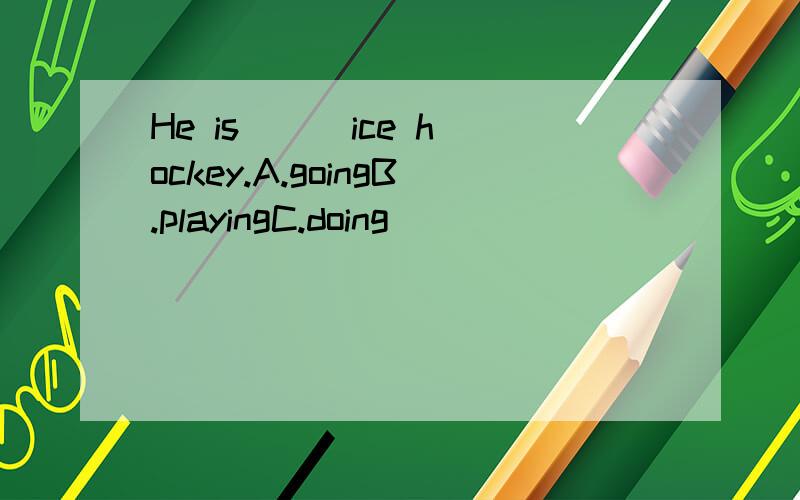 He is () ice hockey.A.goingB.playingC.doing