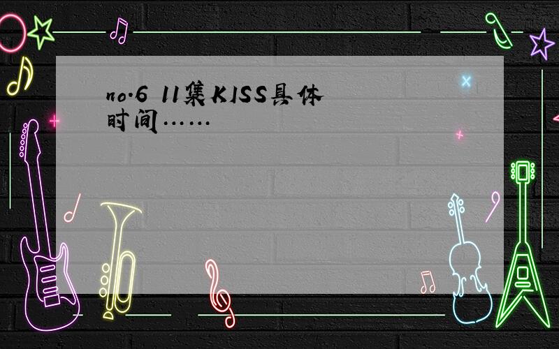 no.6 11集KISS具体时间……