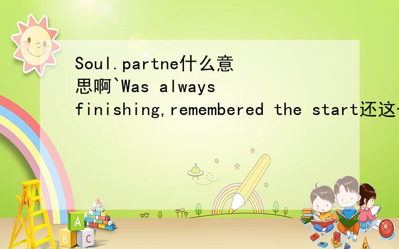 Soul.partne什么意思啊`Was always finishing,remembered the start还这一句,也帮我解决了啊,