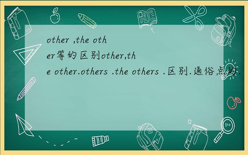 other ,the other等的区别other,the other.others .the others .区别.通俗点的.