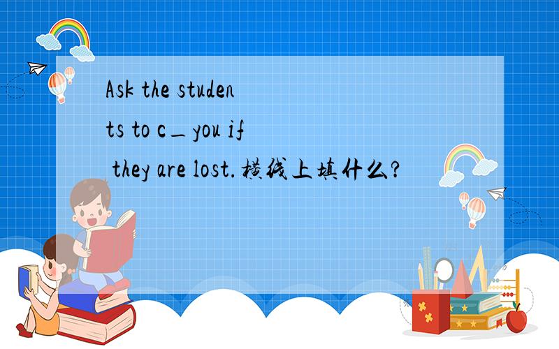 Ask the students to c_you if they are lost.横线上填什么?