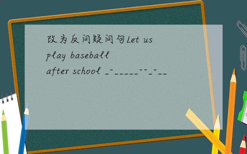 改为反问疑问句Let us play baseball after school _-_____--_-__