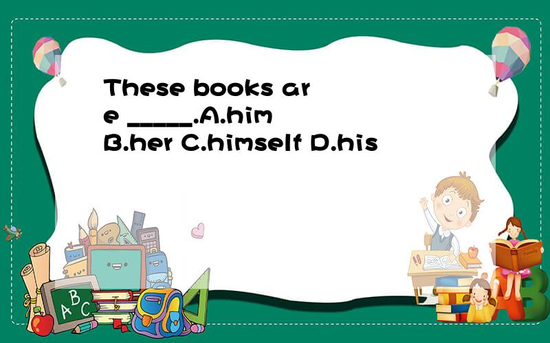 These books are _____.A.him B.her C.himself D.his