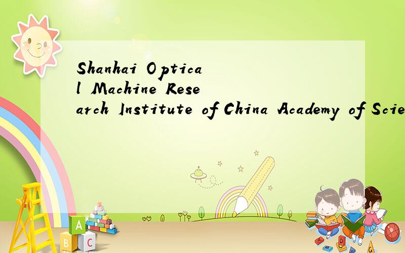 Shanhai Optical Machine Research Institute of China Academy of Sciences是什么意思啊