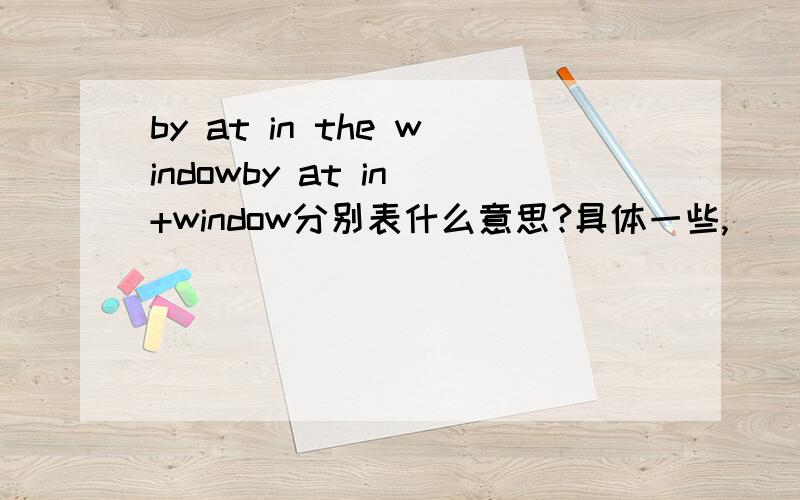 by at in the windowby at in +window分别表什么意思?具体一些,