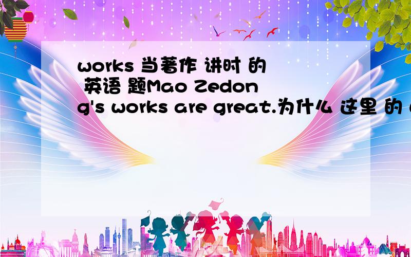 works 当著作 讲时 的 英语 题Mao Zedong's works are great.为什么 这里 的 works 做 著作 的意思,后面 要用 are ,works 不是 不可数 名词吗,那为什么 还要 用 are ,,请 英语 ,了不可数 名词 后 不是 只能跟 i