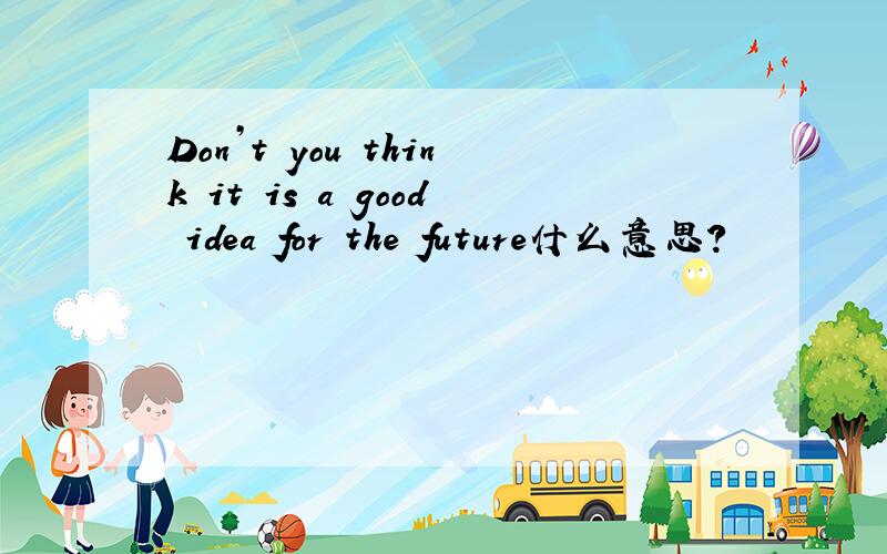 Don’t you think it is a good idea for the future什么意思?