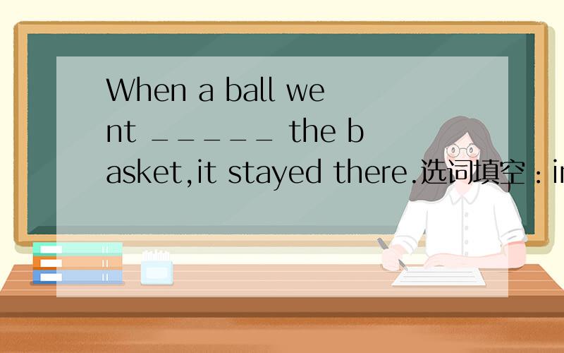 When a ball went _____ the basket,it stayed there.选词填空：into丶get丶want丶side丶play丶a丶throw丶member丶have丶no