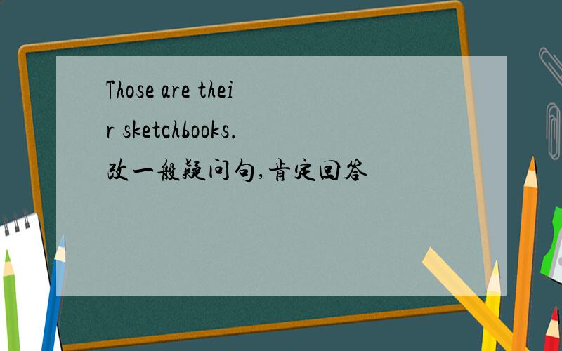 Those are their sketchbooks.改一般疑问句,肯定回答