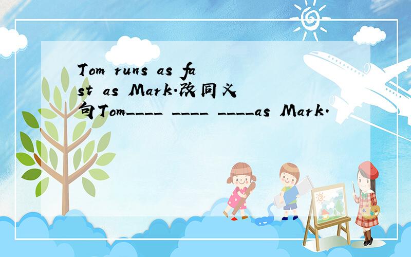 Tom runs as fast as Mark.改同义句Tom____ ____ ____as Mark.