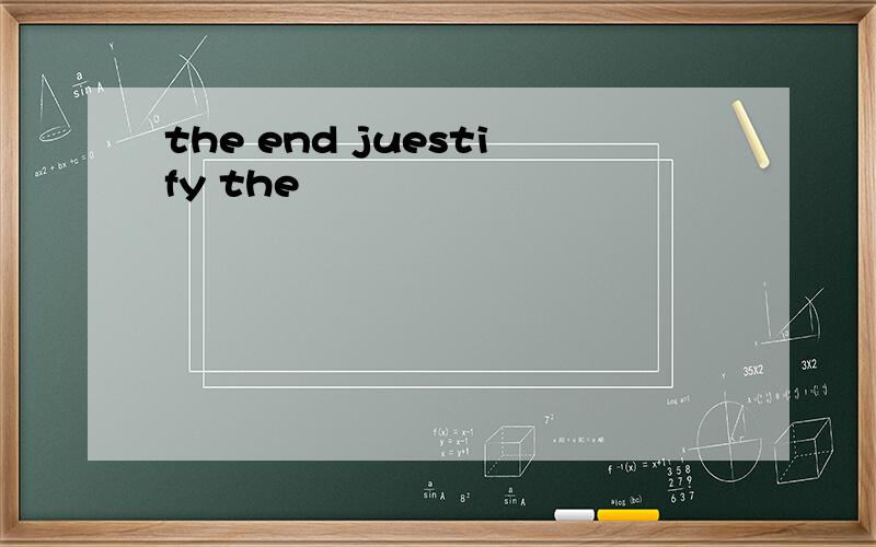 the end juestify the