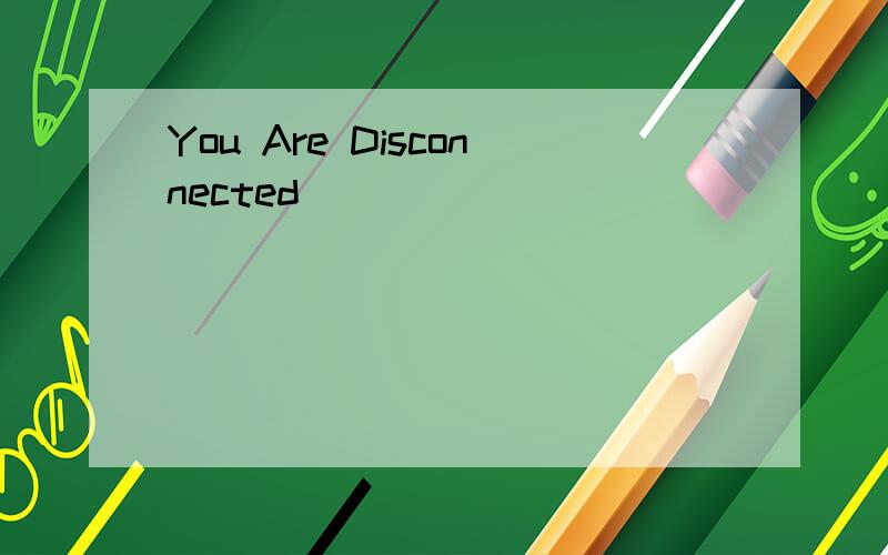 You Are Disconnected